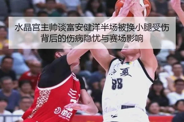水晶宫主帅谈富安健洋半场被换小腿受伤背后的伤病隐忧与赛场影响