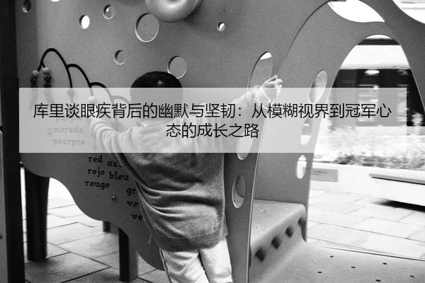 库里谈眼疾背后的幽默与坚韧：从模糊视界到冠军心态的成长之路